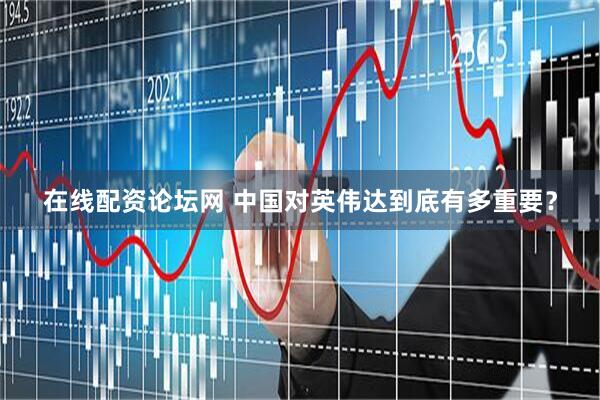在线配资论坛网 中国对英伟达到底有多重要？