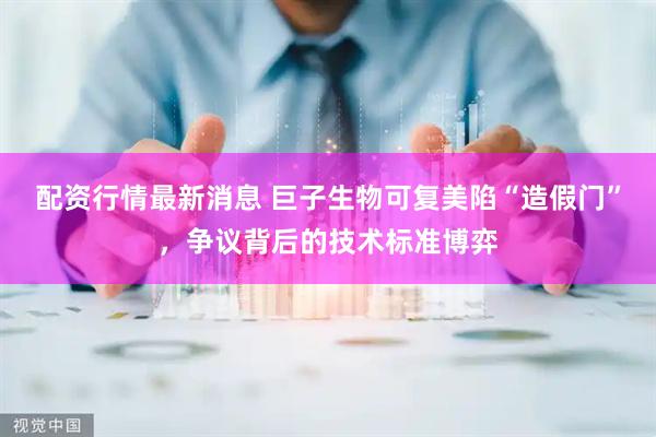 配资行情最新消息 巨子生物可复美陷“造假门”，争议背后的技术标准博弈