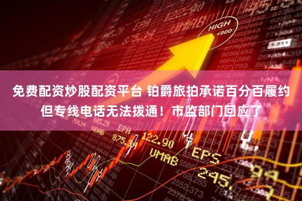 免费配资炒股配资平台 铂爵旅拍承诺百分百履约但专线电话无法拨通！市监部门回应了