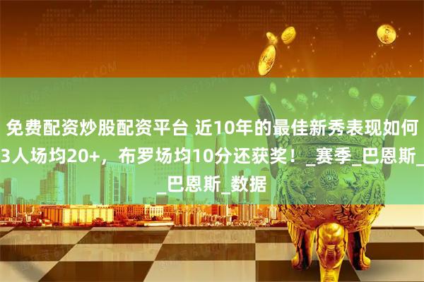 免费配资炒股配资平台 近10年的最佳新秀表现如何？仅3人场均20+，布罗场均10分还获奖！_赛季_巴恩斯_数据