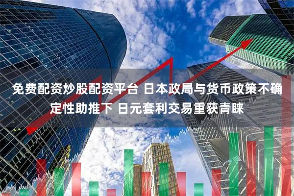 免费配资炒股配资平台 日本政局与货币政策不确定性助推下 日元套利交易重获青睐