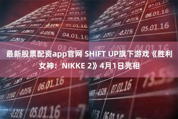最新股票配资app官网 SHIFT UP旗下游戏《胜利女神：NIKKE 2》4月1日亮相